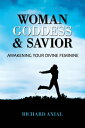 Woman, Goddess Savior: Awakening Your Divine Feminine【電子書籍】 Richard Axial