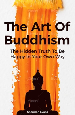 The Art Of Buddhism: The Hidden Truth To Be Happ