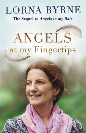 Angels at My Fingertips: The sequel to Angels in My Hair How angels and our loved ones help guide us【電子書籍】[ Lorna Byrne ]