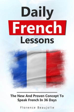 Daily French Lessons: The New And Proven Concept To Speak French In 36 Days