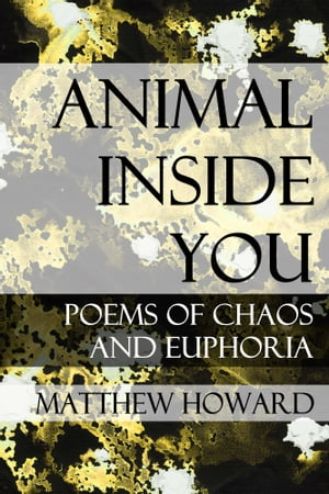 Animal Inside You: Poems of Chaos and Euphoria【電子書籍】[ Matthew Howard ]