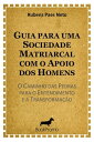 Guia para uma Sociedade Matriarcal com o Apoio dos Homens O Caminho das Pedras para o Entendimento e a Transforma??o