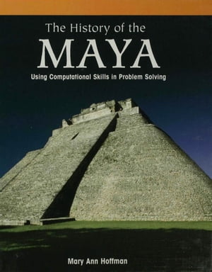 The History of the Maya Using Computational Skills in Problem Solving【電子書籍】[ Mary Ann Hoffman ]
