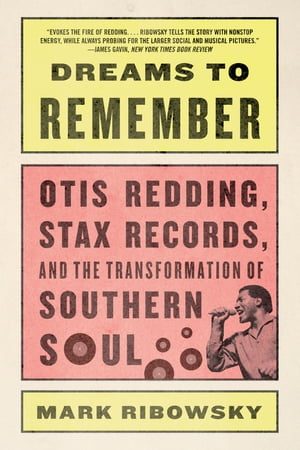 Dreams to Remember: Otis Redding, Stax Records, and the Transformation of Southern Soul【電子書籍】 Mark Ribowsky