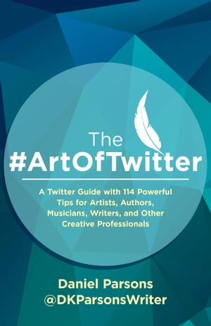 The #ArtOfTwitter A Twitter Guide with 114 Powerful Tips for Artists, Authors, Musicians, Writers, and Other Creative Professionals【電子書籍】[ Daniel Parsons ]