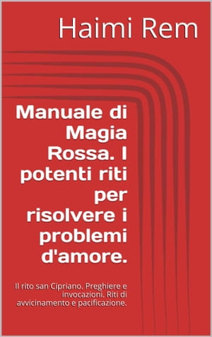 Manuale di Magia Rossa. I potenti riti per risolvere i problemi d'amore. Il rito di san Cipriano. Preghiere e invocazioni. Riti di avvicinamento e pacificazione.Żҽҡ[ Haimi Rem ]