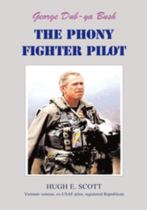 George, Dub-Ya Bush the Phony Fighter Pilot【電子書籍】[ Hugh E. Scott ]