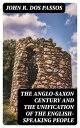 The Anglo-Saxon Century and the Unification of the English-Speaking People【電子書籍】 John R. Dos Passos