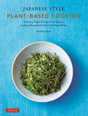 Japanese Style Plant-Based Cooking 80 Amazing Vegan Recipes from Japan's Leading Macrobiotic Chef and Food WriterŻҽҡ[ Yumiko Kano ]