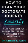 How to Plan Your Doctorate Journey Smartly A Complete Guide for Working Professionals To Get Started With a PhD Program【電子書籍】[ Dr Raman K Attri ]