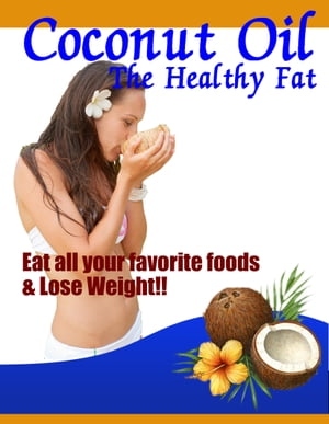 Coconut Oil - The Healthy Fat Eat All Your Favorite Foods and Lose Weight【電子書籍】[ Thrive Living Library ]