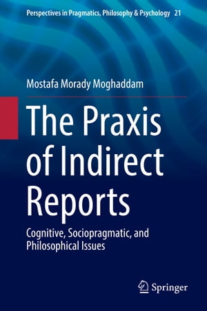 The Praxis of Indirect Reports Cognitive, Sociopragmatic, and Philosophical Issues【電子書籍】[ Mostafa Morady Moghaddam ]