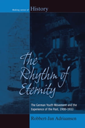 The Rhythm of Eternity The German Youth Movement and the Experience of the Past, 1900-1933