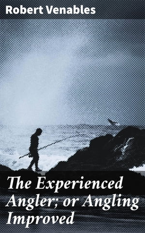 ŷKoboŻҽҥȥ㤨The Experienced Angler; or Angling Improved Imparting Many of the Aptest Ways and Choicest Experiments for the Taking Most Sorts of Fish in Pond or RiverŻҽҡ[ Robert Venables ]פβǤʤ310ߤˤʤޤ