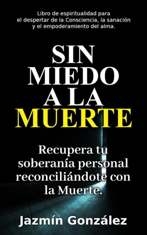 Sin miedo a la Muerte: Recupera tu soberan?a personal reconcili?ndote con la Muerte. Espiritualidad para el despertar de la consciencia, la sanaci?n y el empoderamiento del alma.