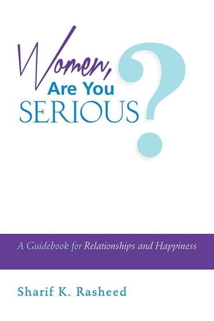 Women, Are You Serious A Guidebook for Relationships and Happiness【電子書籍】 Sharif K. Rasheed