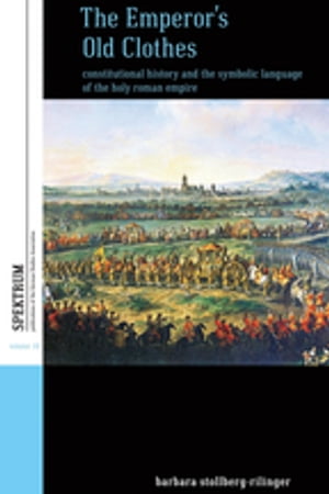 The Emperor 039 s Old Clothes Constitutional History and the Symbolic Language of the Holy Roman Empire【電子書籍】 Barbara Stollberg-Rilinger