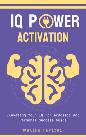 IQ POWER ACTIVATION: Elavating Your IQ For Academic And Personal Success