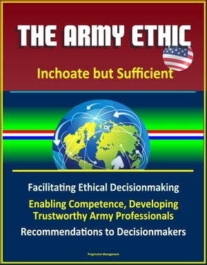 The Army Ethic: Inchoate but Sufficient - Facilitating Ethical Decisionmaking, Enabling Competence, Developing Trustworthy Army Professionals, Recommendations to Decisionmakers