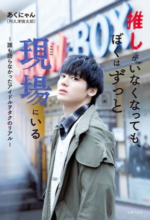 推しがいなくなっても、ぼくはずっと現場にいる【電子書籍】[ あくにゃん（阿久津 愼太郎） ]