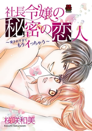 社長令嬢の秘密の恋人〜愛されすぎてもうイっちゃう〜【電子単行本】