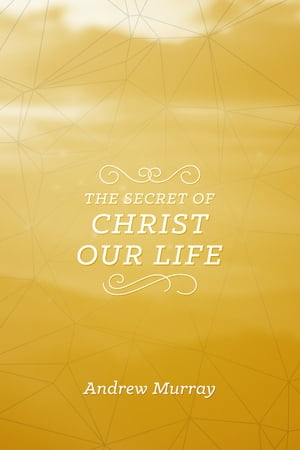 The Secret of Christ Our Life【電子書籍】[ Andrew Murray ]