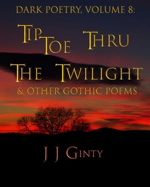 Dark Poetry, Volume 8: Tiptoe Thru The Twilight & Other Gothic Poems