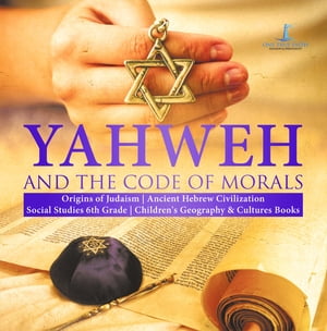 Yahweh and the Code of Morals | Origins of Judaism | Ancient Hebrew Civilization | Social Studies 6th Grade | Children's Geography & Cultures Books