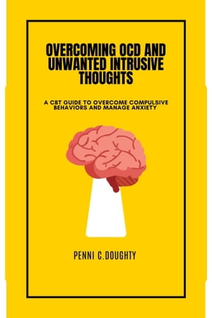 OVERCOMING OCD AND UNWANTED INTRUSIVE THOUGHTS A CBT GUIDE TO OVERCOME COMPULSIVE BEHAVIORS AND MANAGE ANXIETY