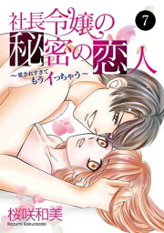 社長令嬢の秘密の恋人〜愛されすぎてもうイっちゃう〜　7【電子書籍】[ 桜咲和美 ]