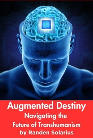 Augmented Destiny: Navigating the Future of Transhumanism Through the AI Lens: The Futurism Files, #3【電子書籍】[ Randen Solarius ]