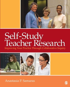 Self-Study Teacher Research Improving Your Practice Through Collaborative Inquiry【電子書籍】 Anastasia P. Samaras