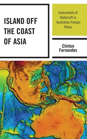 Island off the Coast of Asia Instruments of Statecraft in Australian Foreign Policy【電子書籍】 Clinton Fernandes