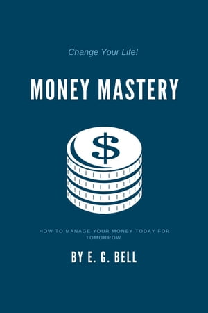 Money Mastery: How To Manage Your Money Today for Tomorrow