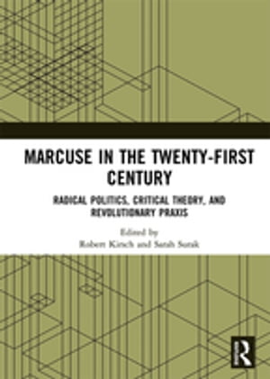 Marcuse in the Twenty-First Century Radical Politics, Critical Theory, and Revolutionary Praxis【電子書籍】