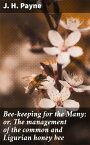 Bee-keeping for the Many; or, The management of the common and Ligurian honey bee Including the selection of hives and a bee-keeper's calendar【電子書籍】[ J. H. Payne ]