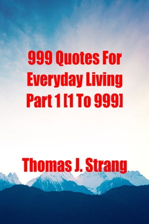 999 Quotes For Everyday Living Part 1 [1 To 999]【電子書籍】[ Thomas J. Strang ]
