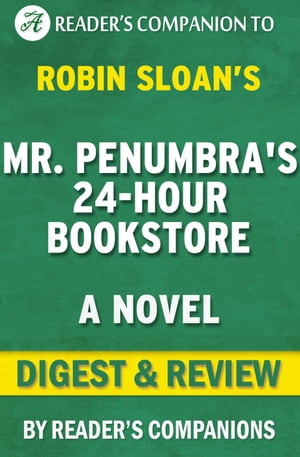 Mr. Penumbra 039 s 24 Hour Bookstore: A Novel By Robin Sloan Digest Review【電子書籍】 Reader 039 s Companions