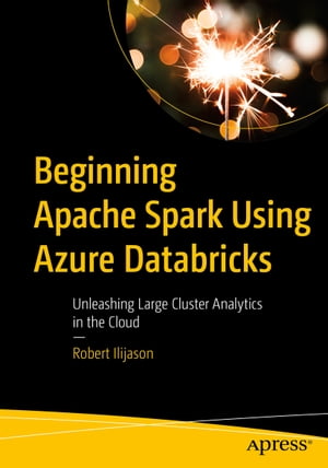 Beginning Apache Spark Using Azure Databricks Unleashing Large Cluster Analytics in the Cloud【電子書籍】[ Robert Ilijason ]