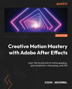 Creative Motion Mastery with Adobe After Effects Learn the ins and outs of motion graphics, post-production, rotoscoping, and VFX【電子書籍】 Vishu Aggarwal