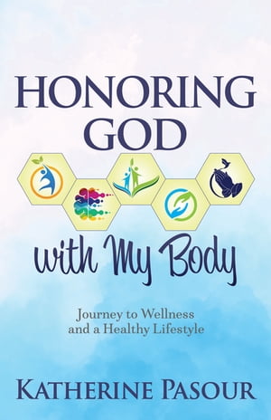 Honoring God With My Body Journey to Wellness and a Healthy LifestyleŻҽҡ[ Katherine Pasour ]