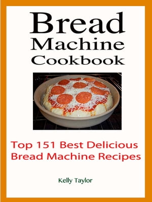 Bread Machine Cookbook : Top 151 Best Delicious Bread Machine Recipes