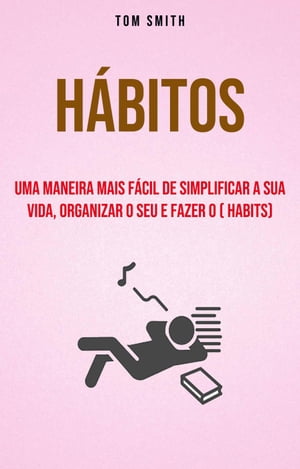 Hábitos: Uma Maneira Mais Fácil De Simplificar A Sua Vida, Organizar O Seu E Fazer O ( habits)