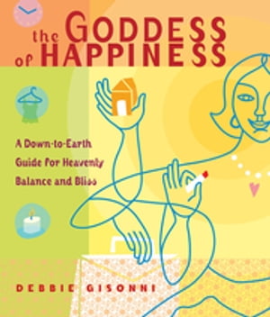 The Goddess of Happiness A Down-to-Earth Guide for Heavenly Balance and Bliss【電子書籍】 Debbie Gisonni