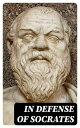 In Defense of Socrates Memorabilia, Apology, Crito, Phaedo【電子書籍】 Plato