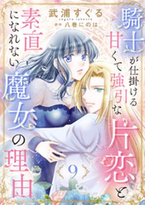 騎士が仕掛ける甘くて強引な片恋と素直になれない魔女の理由9【電子書籍】[ 武浦すぐる ]