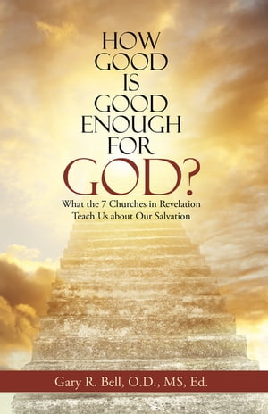 How Good Is Good Enough for God What the 7 Churches in Revelation Teach Us About Our Salvation【電子書籍】 Gary R. Bell O.D. MS Ed.