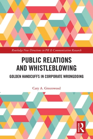 Public Relations and Whistleblowing Golden Handcuffs in Corporate Wrongdoing【電子書籍】 Cary A. Greenwood