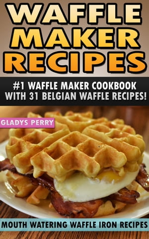 Waffle Maker Recipes: #1 Waffle Maker Cookbook with 31 Belgian Waffle Recipes And MORE! Mouth Watering Waffle Iron Recipes (Breakfast, Lunch, Dessert, Specialty Recipes & Sandwiches) Waffle Recipe Book - Recipes for Waffle Maker