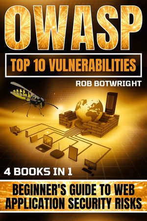 OWASP Top 10 Vulnerabilities Beginner's Guide To Web Application Security Risks【電子書籍】[ Rob Botwright ]